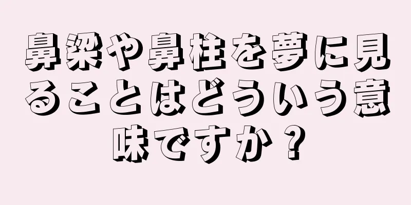 鼻梁や鼻柱を夢に見ることはどういう意味ですか？