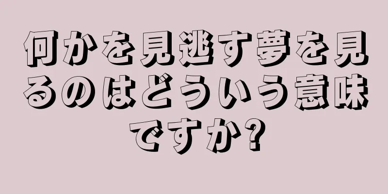 何かを見逃す夢を見るのはどういう意味ですか?