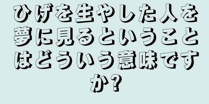 ひげを生やした人を夢に見るということはどういう意味ですか?