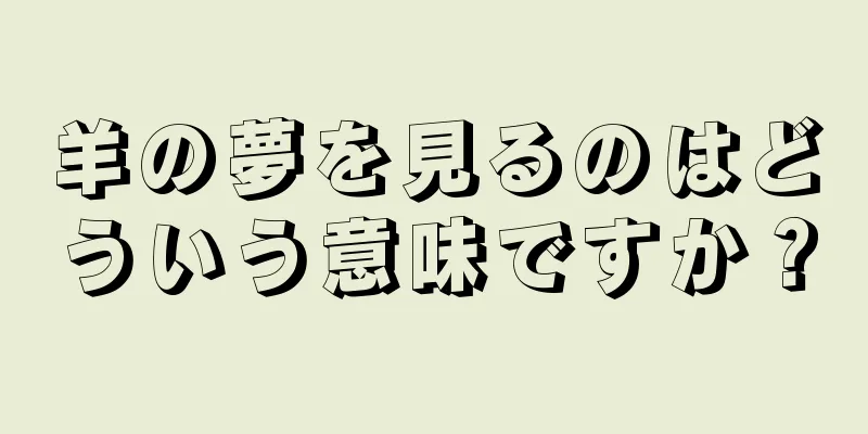 羊の夢を見るのはどういう意味ですか？