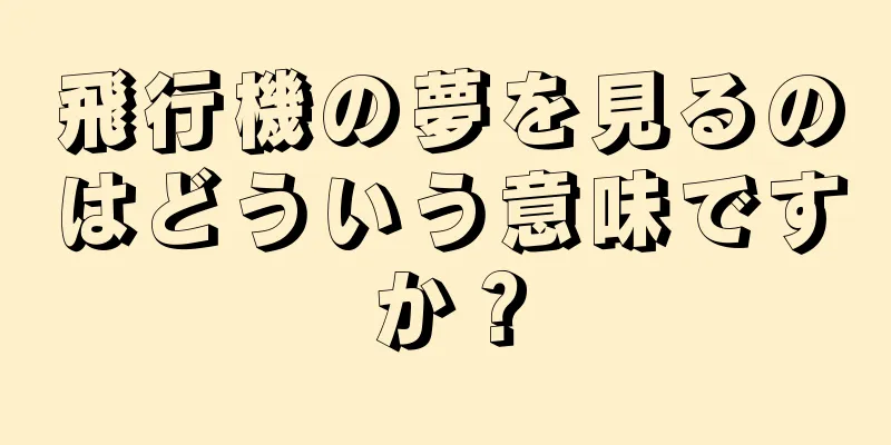 飛行機の夢を見るのはどういう意味ですか？