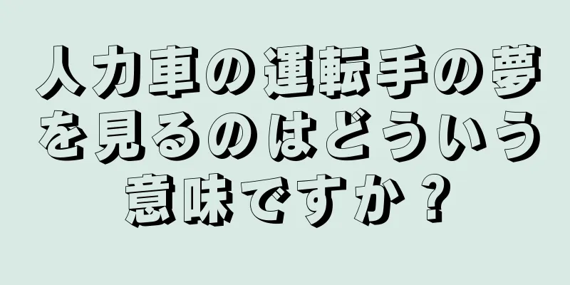 人力車の運転手の夢を見るのはどういう意味ですか？