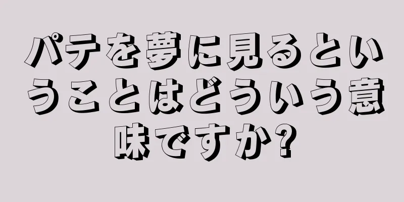 パテを夢に見るということはどういう意味ですか?