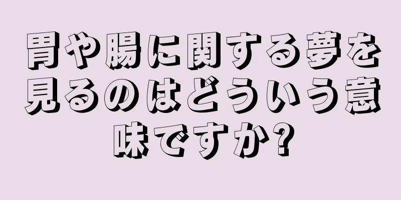 胃や腸に関する夢を見るのはどういう意味ですか?
