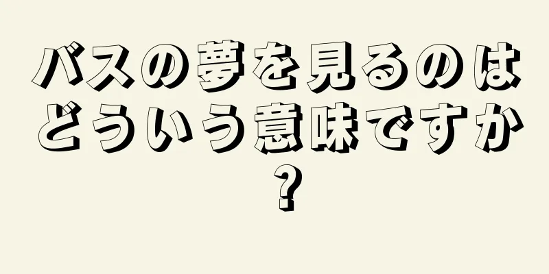 バスの夢を見るのはどういう意味ですか？