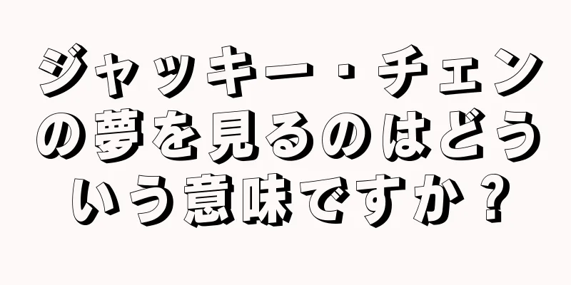 ジャッキー・チェンの夢を見るのはどういう意味ですか？