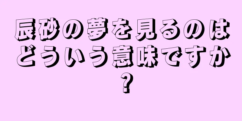 辰砂の夢を見るのはどういう意味ですか？