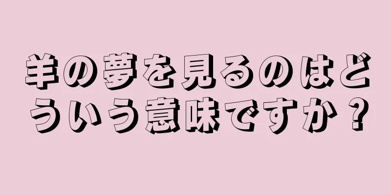 羊の夢を見るのはどういう意味ですか？