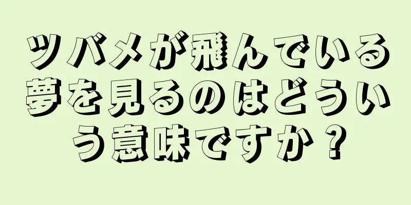 ツバメが飛んでいる夢を見るのはどういう意味ですか？
