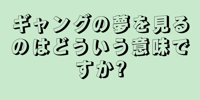 ギャングの夢を見るのはどういう意味ですか?
