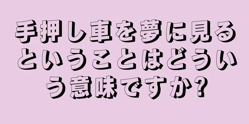 手押し車を夢に見るということはどういう意味ですか?