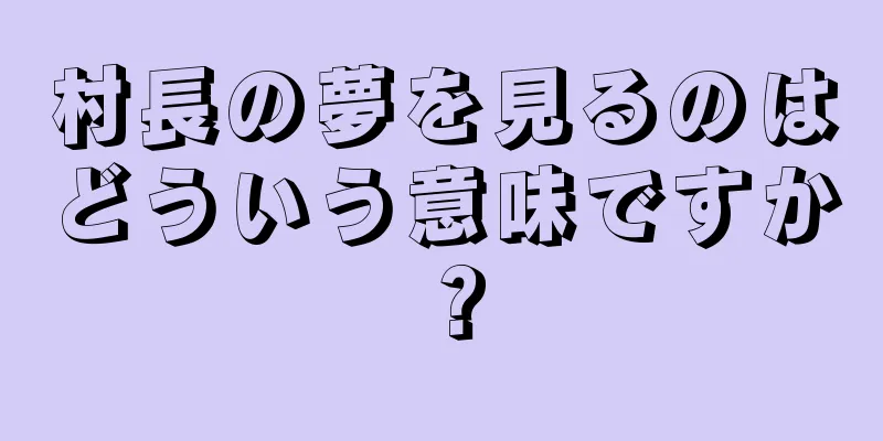 村長の夢を見るのはどういう意味ですか？