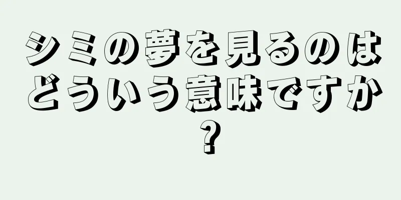 シミの夢を見るのはどういう意味ですか？