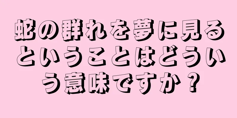 蛇の群れを夢に見るということはどういう意味ですか？