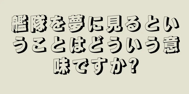 艦隊を夢に見るということはどういう意味ですか?