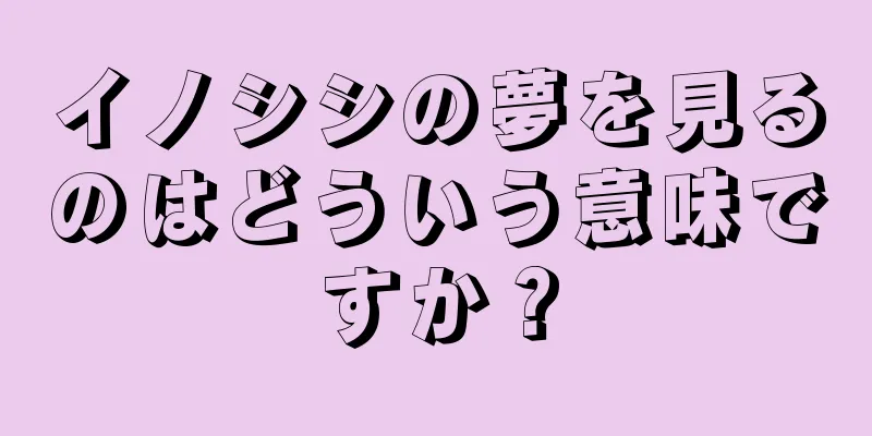 イノシシの夢を見るのはどういう意味ですか？