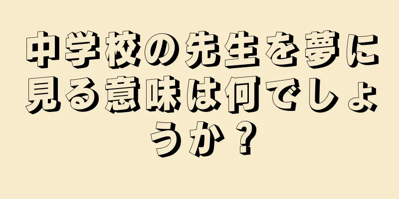 中学校の先生を夢に見る意味は何でしょうか？