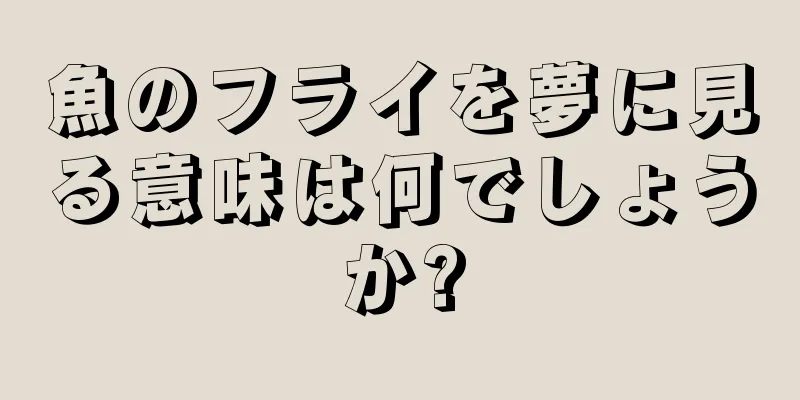 魚のフライを夢に見る意味は何でしょうか?