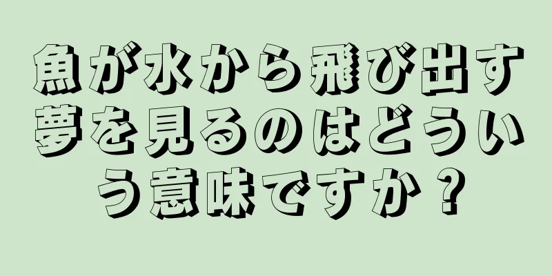 魚が水から飛び出す夢を見るのはどういう意味ですか？
