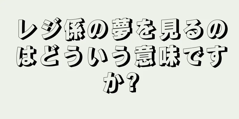 レジ係の夢を見るのはどういう意味ですか?