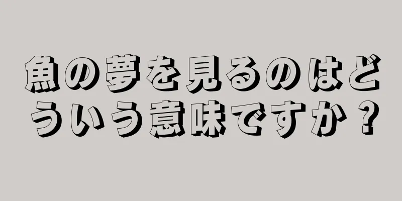 魚の夢を見るのはどういう意味ですか？
