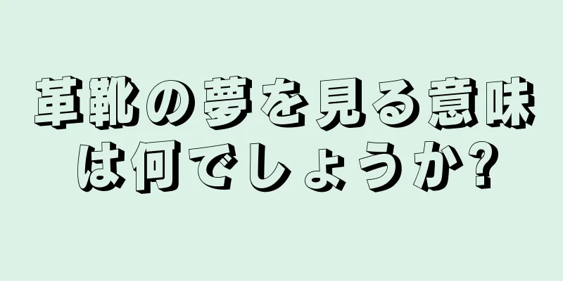 革靴の夢を見る意味は何でしょうか?