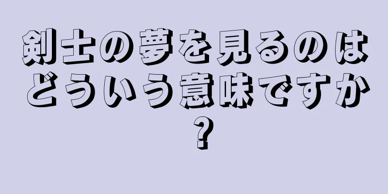 剣士の夢を見るのはどういう意味ですか？