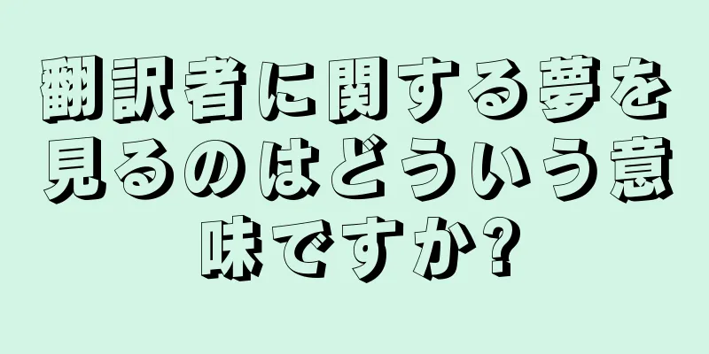 翻訳者に関する夢を見るのはどういう意味ですか?