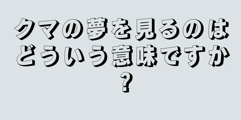 クマの夢を見るのはどういう意味ですか？
