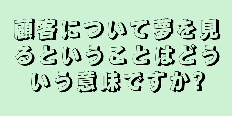 顧客について夢を見るということはどういう意味ですか?