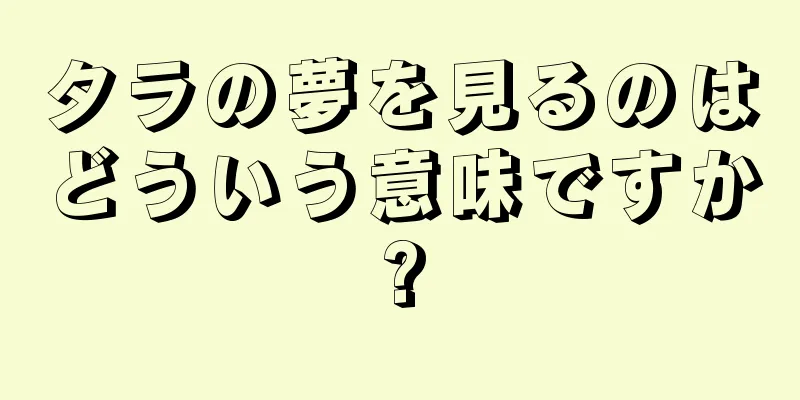 タラの夢を見るのはどういう意味ですか?