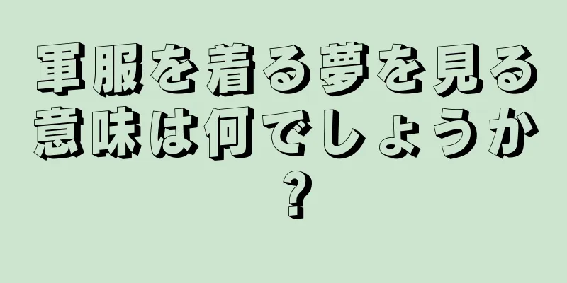 軍服を着る夢を見る意味は何でしょうか？