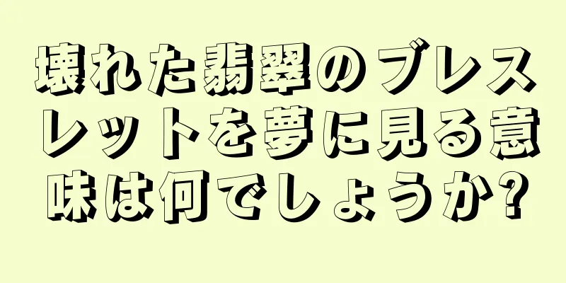 壊れた翡翠のブレスレットを夢に見る意味は何でしょうか?