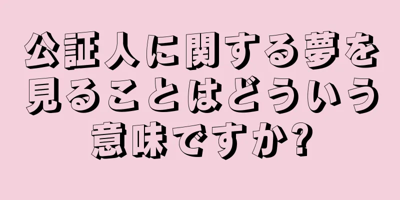 公証人に関する夢を見ることはどういう意味ですか?