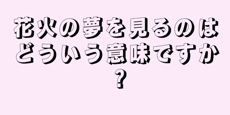 花火の夢を見るのはどういう意味ですか？