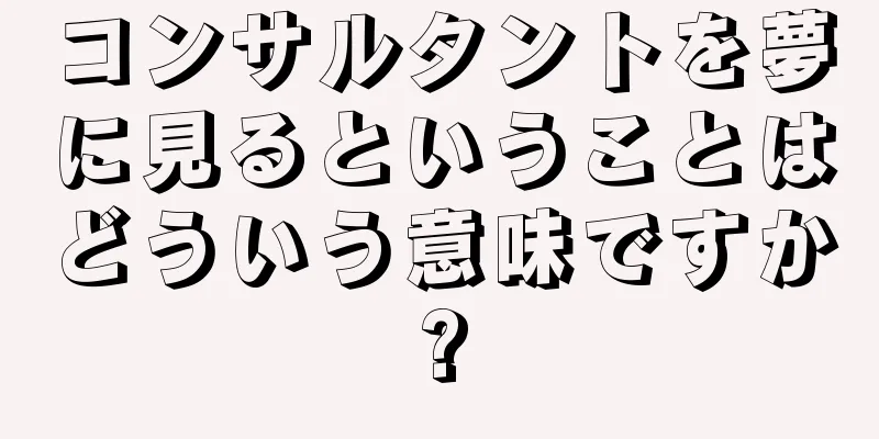 コンサルタントを夢に見るということはどういう意味ですか?