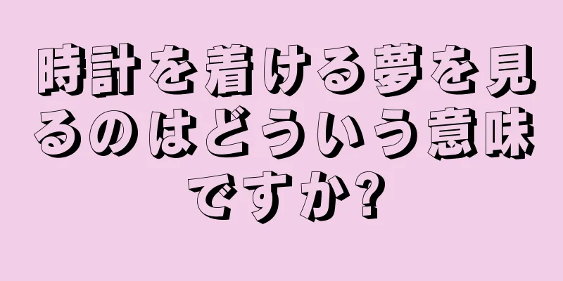 時計を着ける夢を見るのはどういう意味ですか?