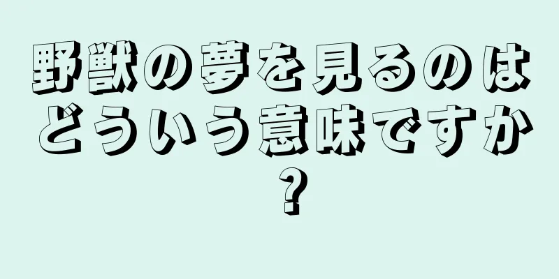 野獣の夢を見るのはどういう意味ですか？