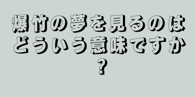爆竹の夢を見るのはどういう意味ですか？