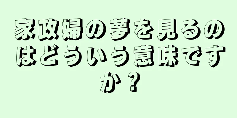 家政婦の夢を見るのはどういう意味ですか？