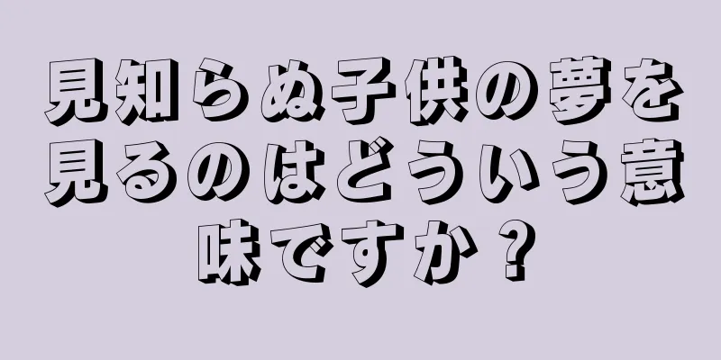 見知らぬ子供の夢を見るのはどういう意味ですか？