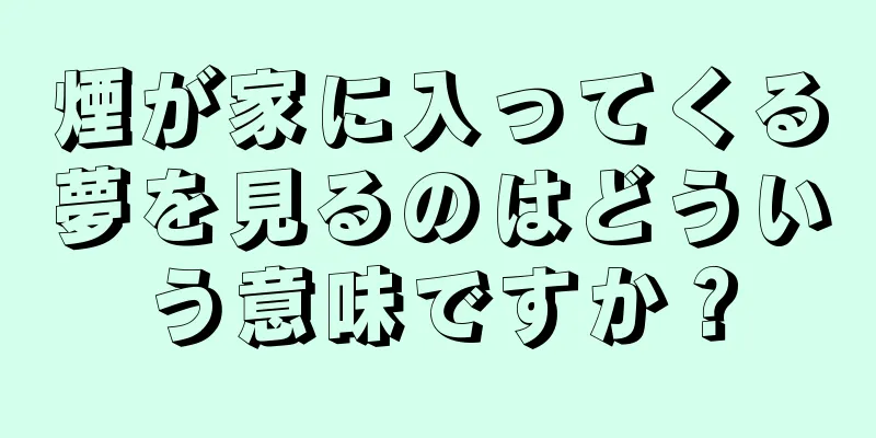 煙が家に入ってくる夢を見るのはどういう意味ですか？