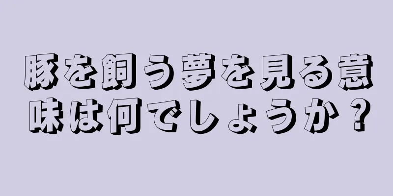 豚を飼う夢を見る意味は何でしょうか？