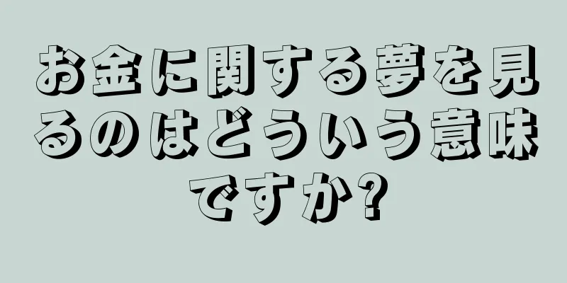お金に関する夢を見るのはどういう意味ですか?