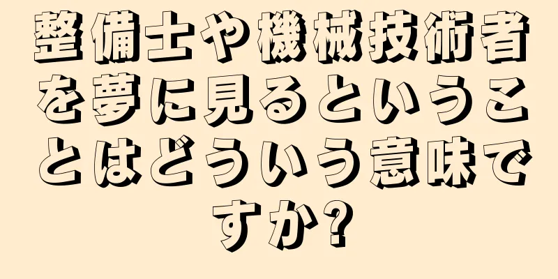 整備士や機械技術者を夢に見るということはどういう意味ですか?