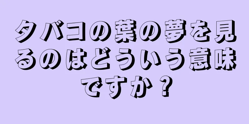 タバコの葉の夢を見るのはどういう意味ですか？