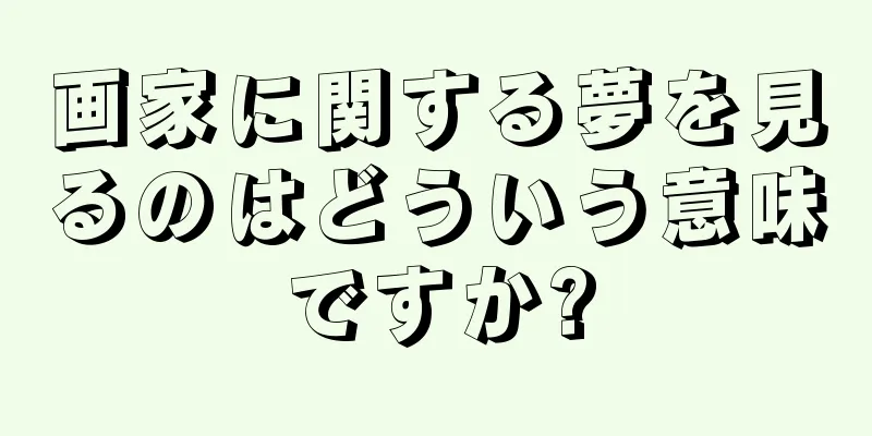 画家に関する夢を見るのはどういう意味ですか?