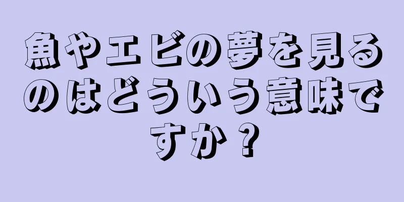魚やエビの夢を見るのはどういう意味ですか？