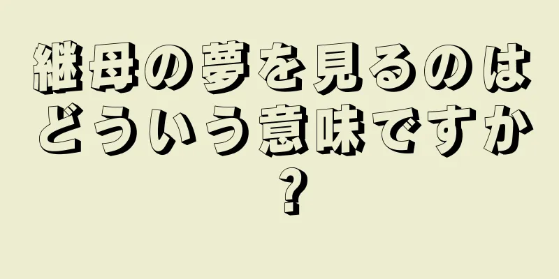 継母の夢を見るのはどういう意味ですか？