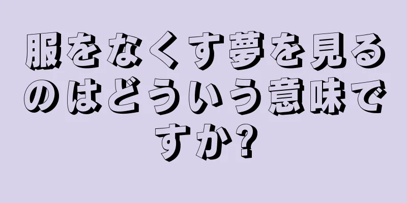 服をなくす夢を見るのはどういう意味ですか?